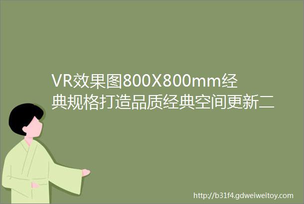 VR效果图800X800mm经典规格打造品质经典空间更新二