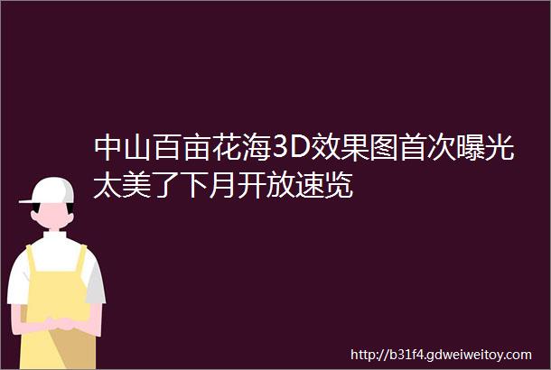 中山百亩花海3D效果图首次曝光太美了下月开放速览