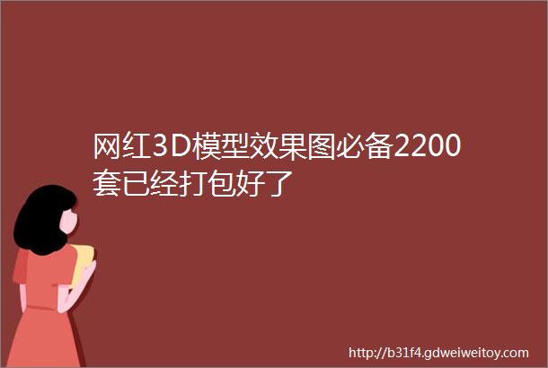 网红3D模型效果图必备2200套已经打包好了